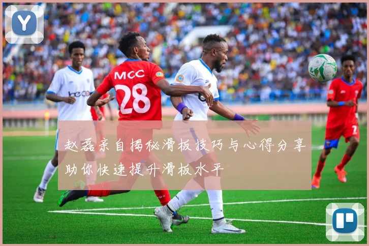 赵磊亲自揭秘滑板技巧与心得分享助你快速提升滑板水平