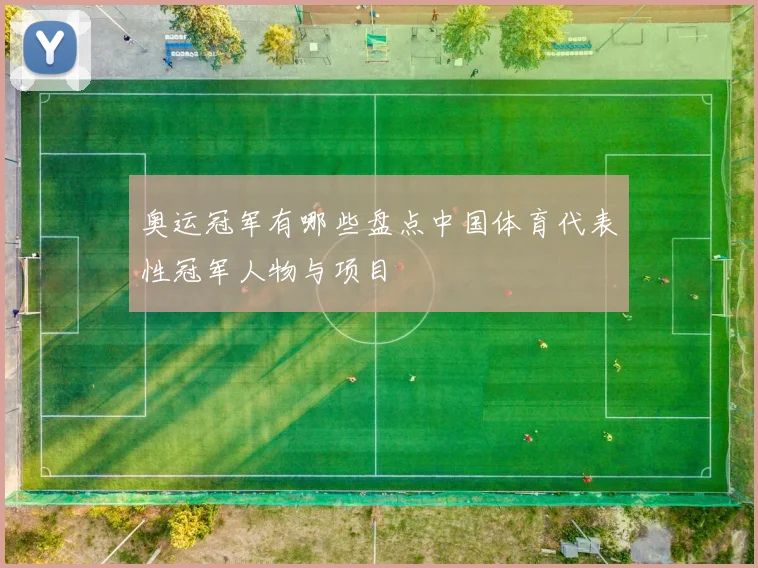 奥运冠军有哪些盘点中国体育代表性冠军人物与项目