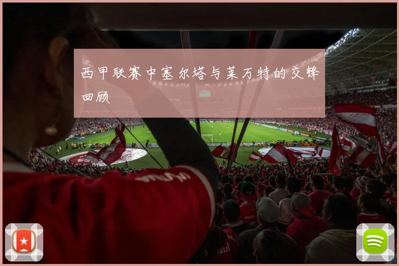 西甲联赛中塞尔塔与莱万特的交锋回顾