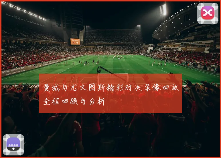 曼城与尤文图斯精彩对决录像回放全程回顾与分析