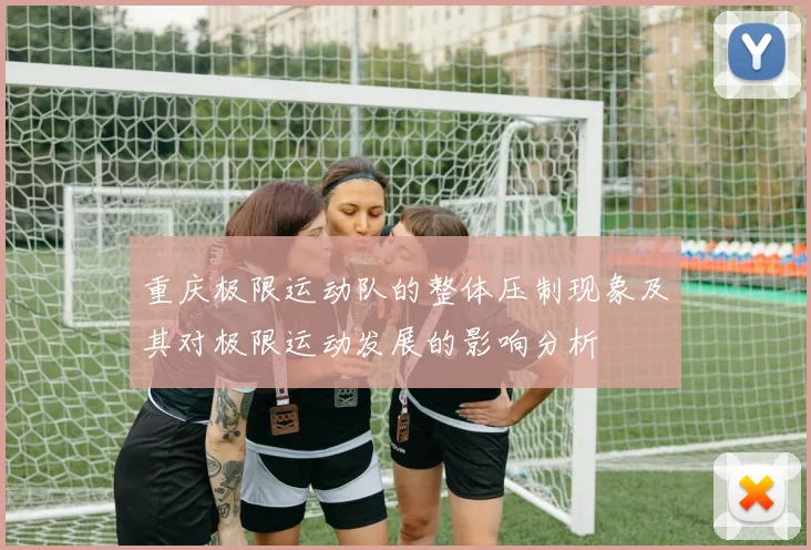 重庆极限运动队的整体压制现象及其对极限运动发展的影响分析