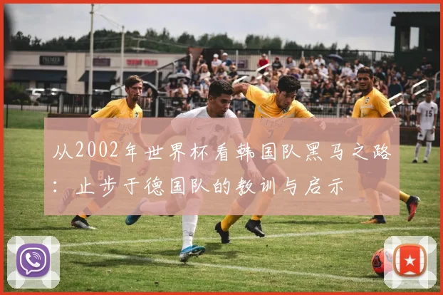 从2002年世界杯看韩国队黑马之路：止步于德国队的教训与启示