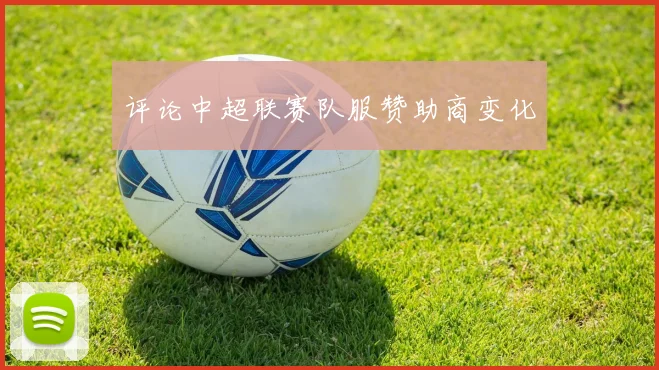 评论中超联赛队服赞助商变化
